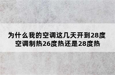 为什么我的空调这几天开到28度 空调制热26度热还是28度热